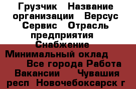 Грузчик › Название организации ­ Версус Сервис › Отрасль предприятия ­ Снабжение › Минимальный оклад ­ 25 000 - Все города Работа » Вакансии   . Чувашия респ.,Новочебоксарск г.